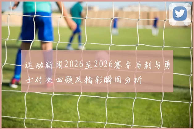 运动新闻2026至2026赛季马刺与勇士对决回顾及精彩瞬间分析